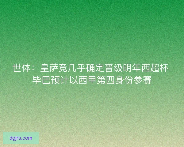 世体：皇萨竞几乎确定晋级明年西超杯 毕巴预计以西甲第四身份参赛